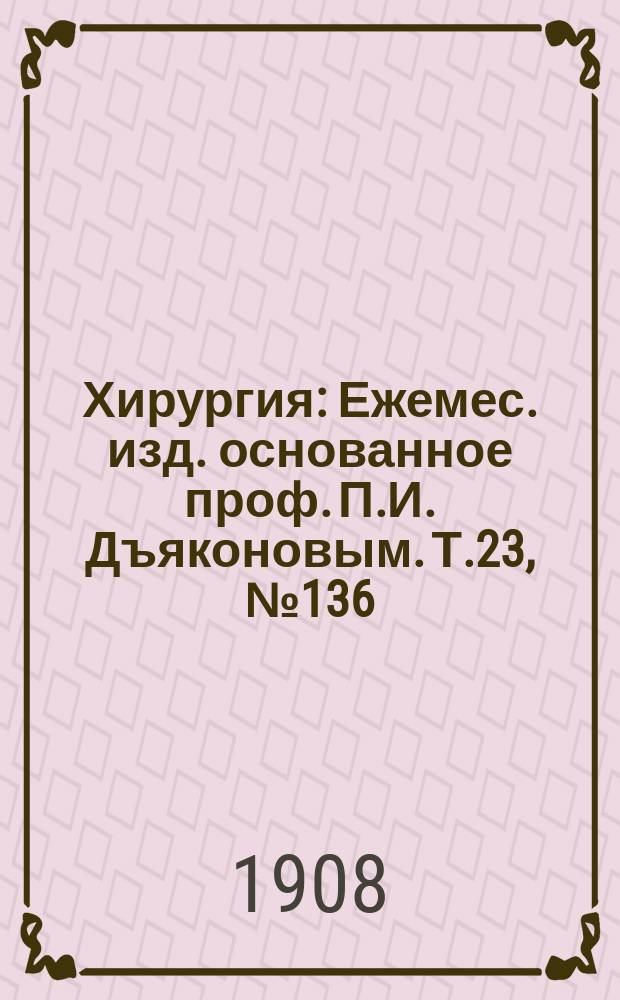 Хирургия : Ежемес. изд. основанное проф. П.И. Дъяконовым. Т.23, №136