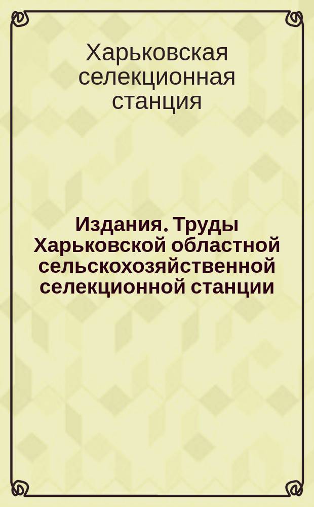 [Издания]. Труды Харьковской областной сельскохозяйственной селекционной станции