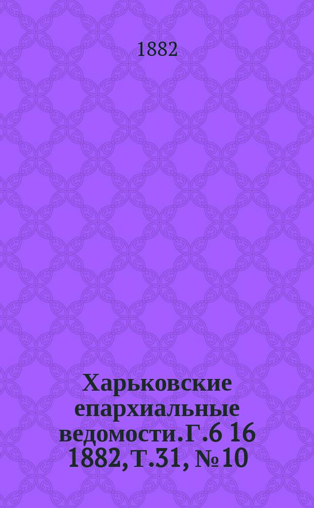 Харьковские епархиальные ведомости. Г.6[16] 1882, Т.31, №10