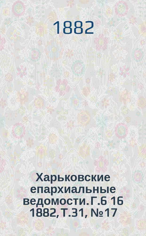Харьковские епархиальные ведомости. Г.6[16] 1882, Т.31, №17