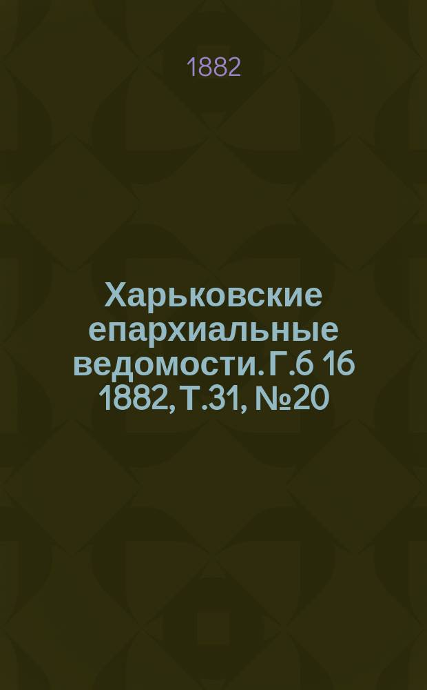 Харьковские епархиальные ведомости. Г.6[16] 1882, Т.31, №20