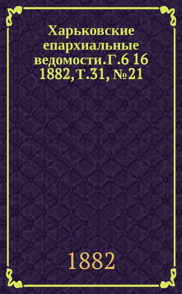 Харьковские епархиальные ведомости. Г.6[16] 1882, Т.31, №21