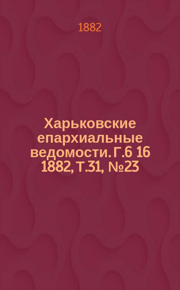Харьковские епархиальные ведомости. Г.6[16] 1882, Т.31, №23