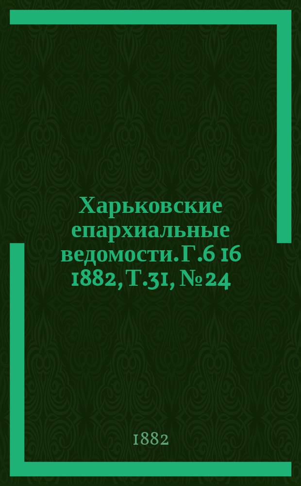 Харьковские епархиальные ведомости. Г.6[16] 1882, Т.31, №24