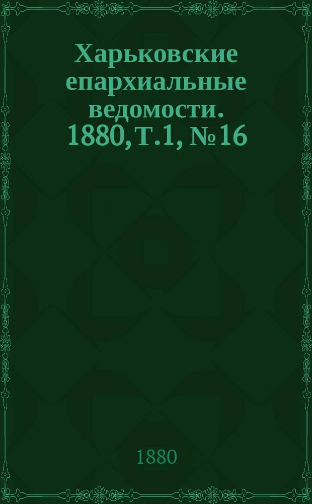 Харьковские епархиальные ведомости. 1880, Т.1, №16