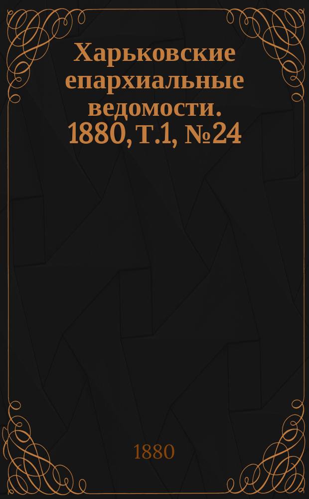 Харьковские епархиальные ведомости. 1880, Т.1, №24