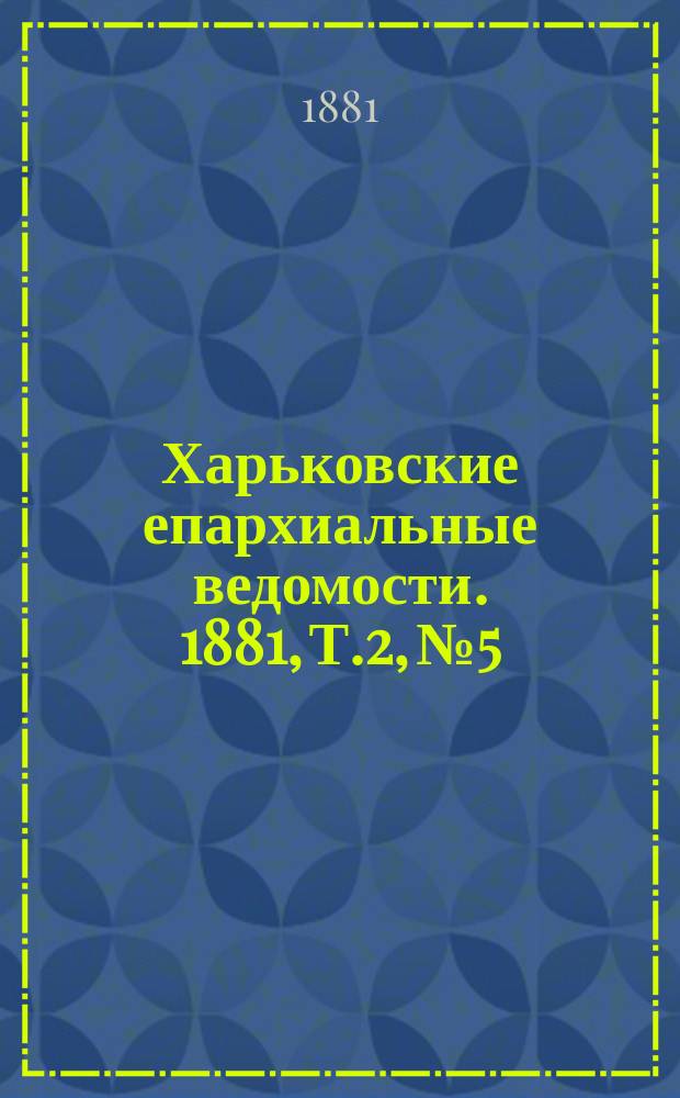 Харьковские епархиальные ведомости. 1881, Т.2, №5