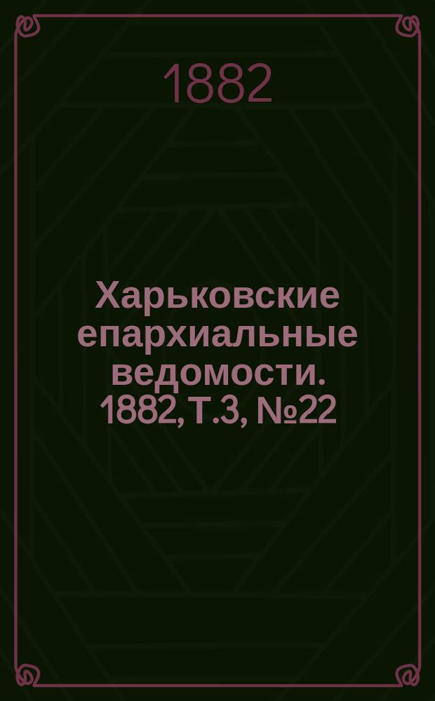Харьковские епархиальные ведомости. 1882, Т.3, №22