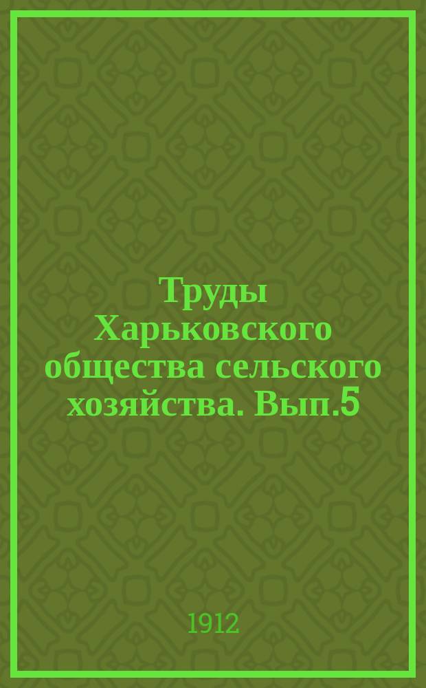 Труды Харьковского общества сельского хозяйства. Вып.5 : Деятельность общества за 1910/1911 г.
