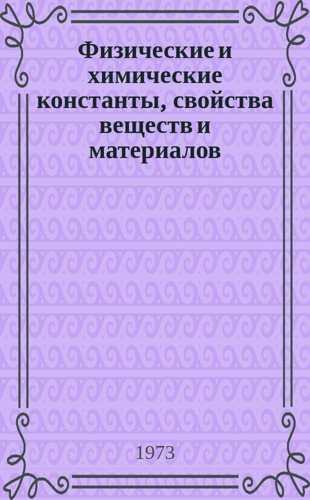 Физические и химические константы, свойства веществ и материалов : Библиогр. аннот. указ. 1973, Вып.1 : Справочные данные о свойствах материалов и веществ