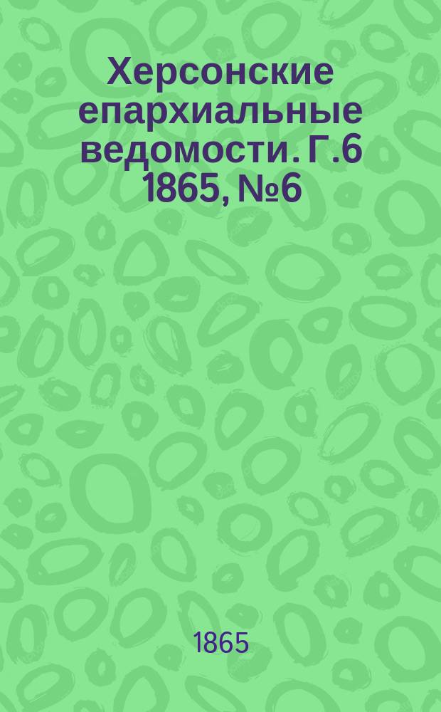 Херсонские епархиальные ведомости. [Г.6] 1865, №6