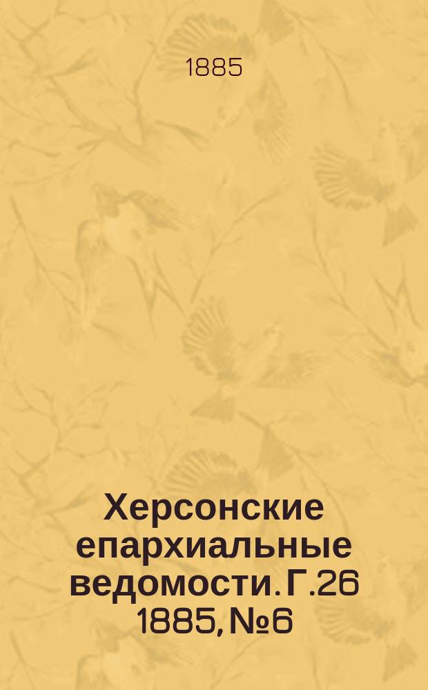 Херсонские епархиальные ведомости. Г.26 1885, №6
