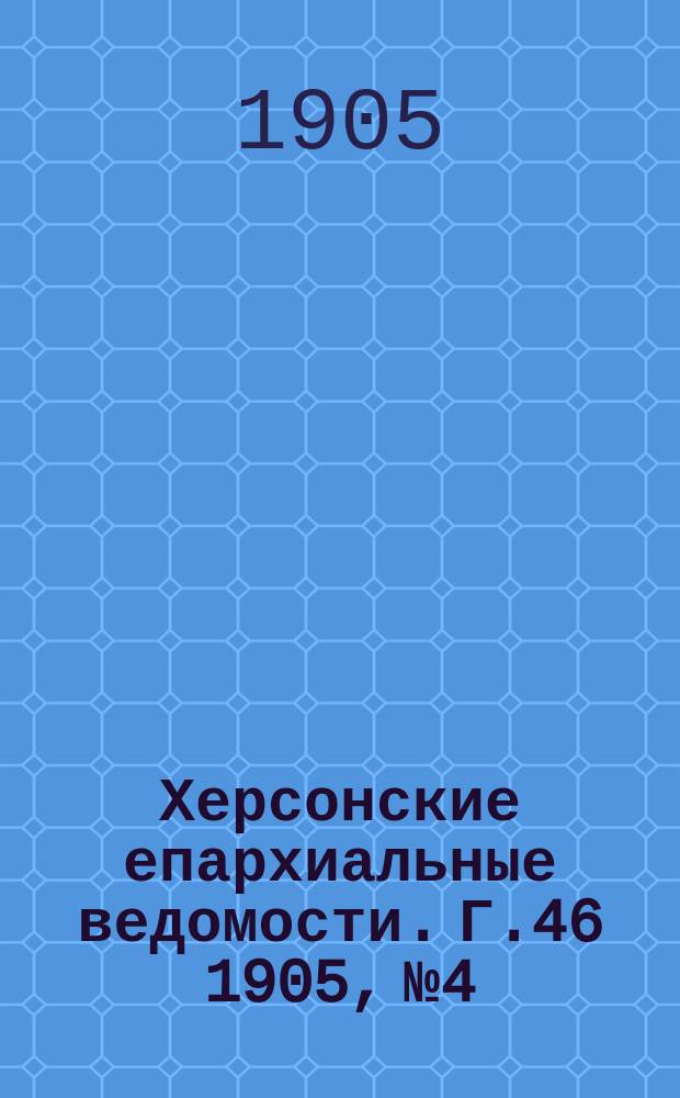 Херсонские епархиальные ведомости. Г.46 1905, №4