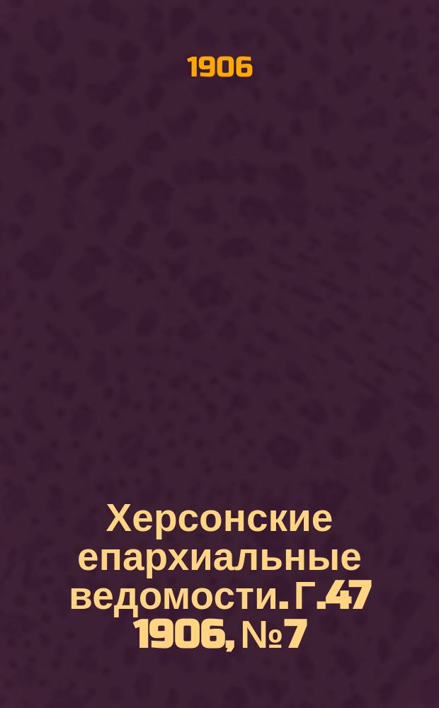 Херсонские епархиальные ведомости. Г.47 1906, №7