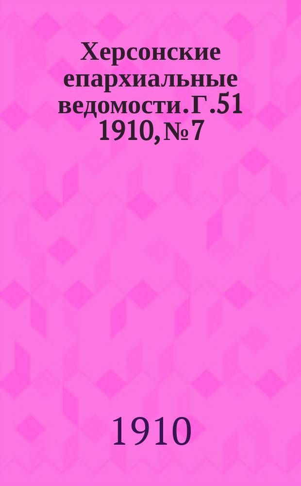 Херсонские епархиальные ведомости. Г.51 1910, №7
