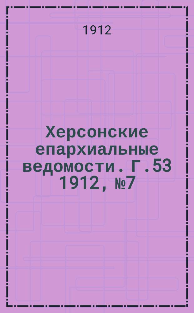 Херсонские епархиальные ведомости. Г.53 1912, №7