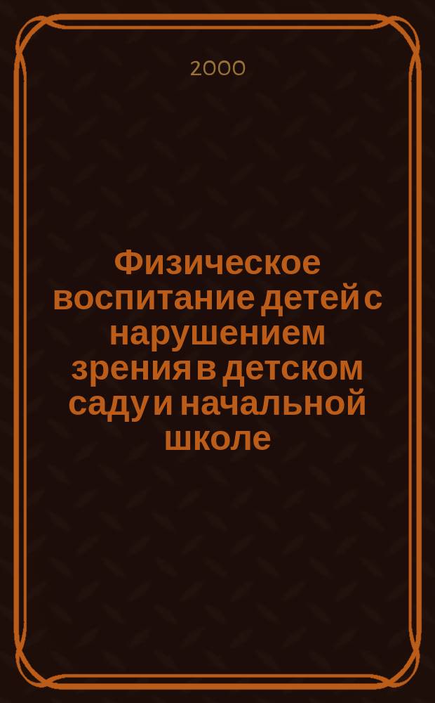 Физическое воспитание детей с нарушением зрения в детском саду и начальной школе = Physical training of children with visual impairments in kindergarten and elementary school = Die physische Erziehung der Kinder mit visuellen Pathologien im Kindergarten und in der Grundschule : Ежегод. науч.-метод. журн