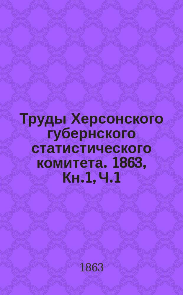 Труды Херсонского губернского статистического комитета. 1863, Кн.1, Ч.1 : Материалы для географии и статистики Херсонской губернии