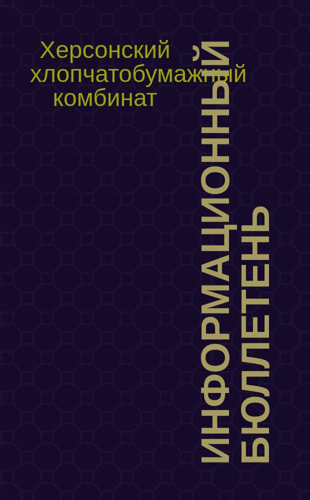 Информационный бюллетень : Орган Техн. Совета первичной организации НТО и группы членов О-ва по распространению полит. и науч. знаний Хлопчатобумажного комбината Херсонского совнархоза