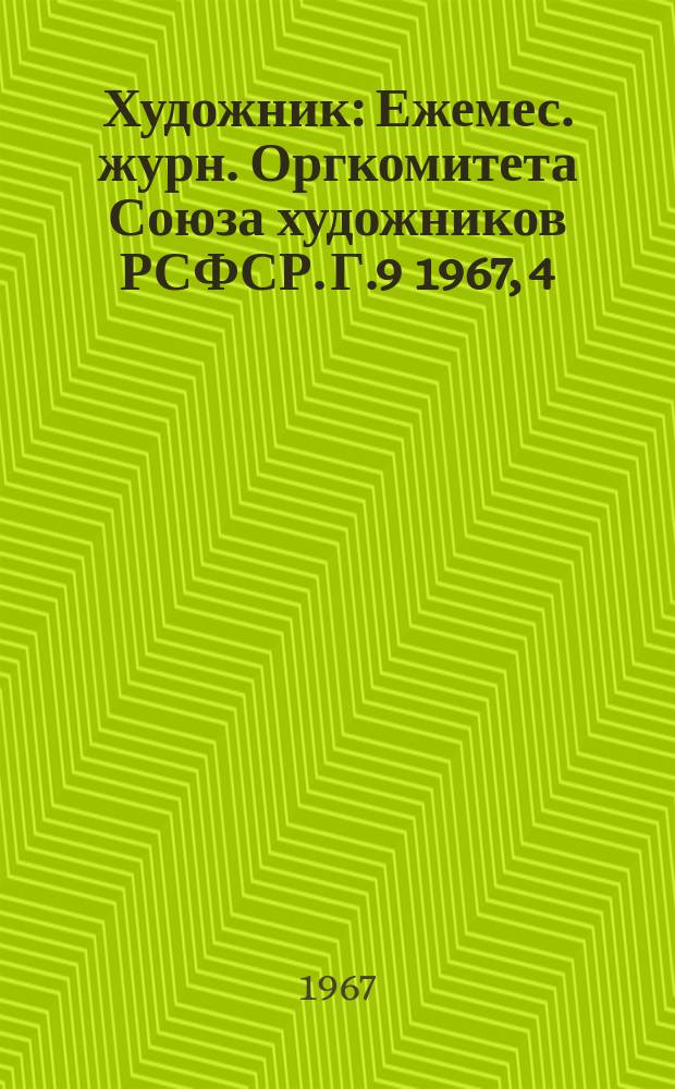 Художник : Ежемес. журн. Оргкомитета Союза художников РСФСР. Г.9 1967, 4