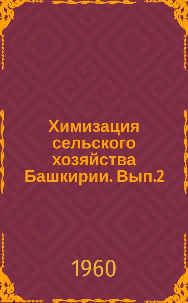 Химизация сельского хозяйства Башкирии. Вып.2 : (Труды [Башкирской республиканской конференции по вопросам химизации сельского хозяйства. Уфа. 1959])