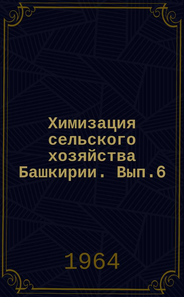 Химизация сельского хозяйства Башкирии. Вып.6 : (Тезисы докладов и сообщений к тематической научно-производственной конференции "Гербициды")