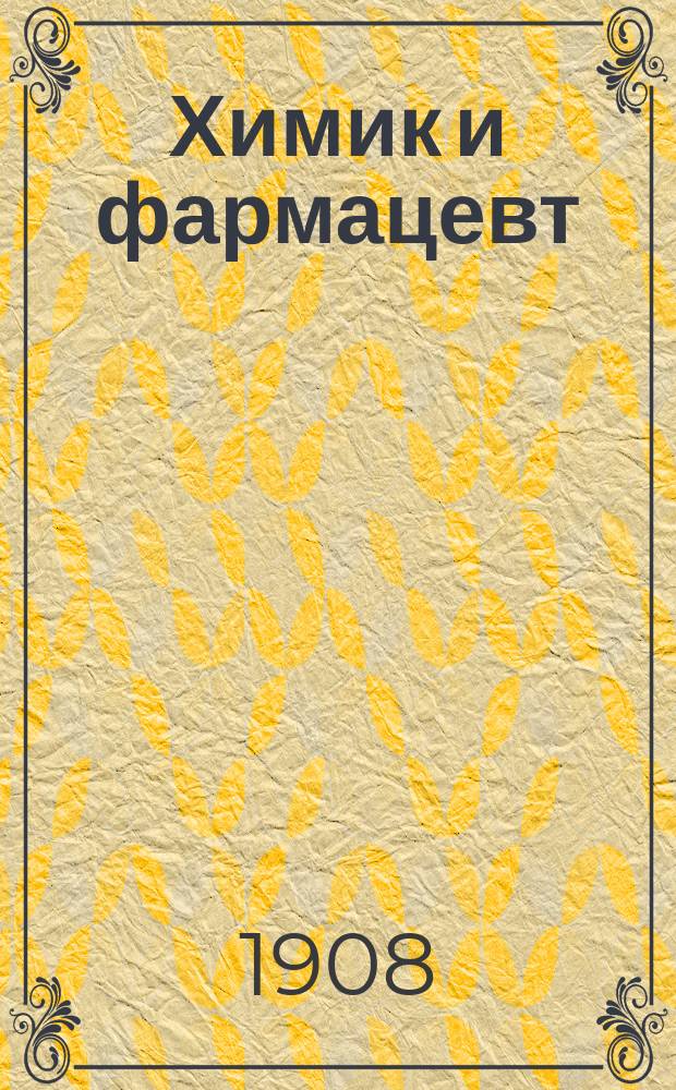 Химик и фармацевт : Науч.-практ. и сословный орган, вестник производства, пром. и торговли хим. аптекарск. и москательными товарами