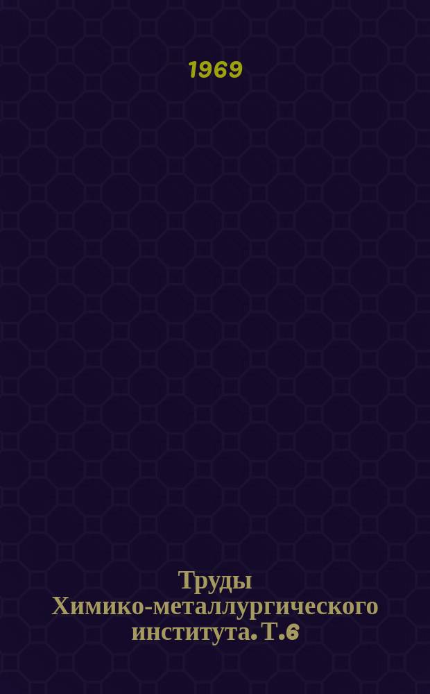 Труды Химико-металлургического института. Т.6 : Комплексная переработка руд черных металлов Казахстана