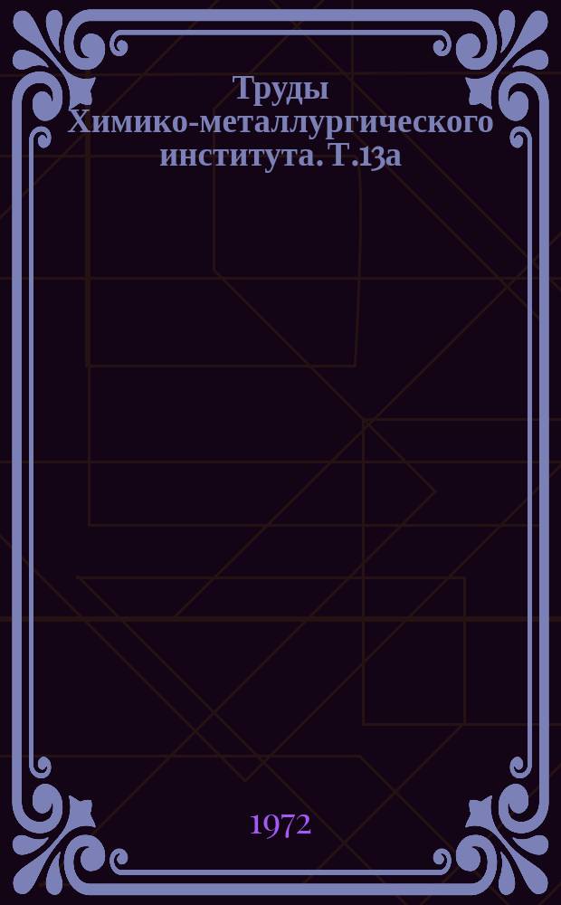 Труды Химико-металлургического института. Т.13а : Комплексное использование рудного сырья Казахстана в черной металлургии