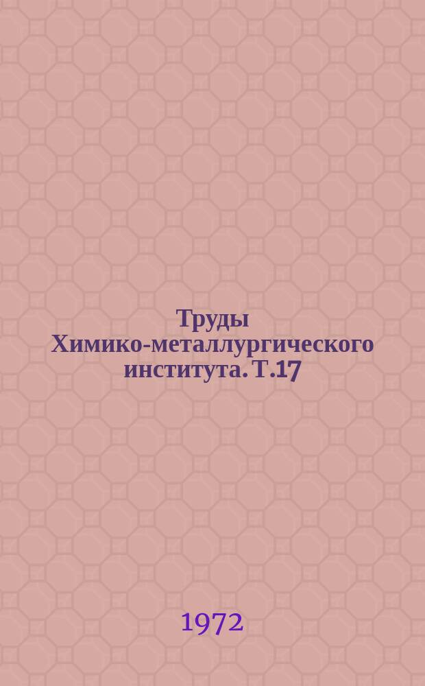 Труды Химико-металлургического института. Т.17 : Химия и технология гидрометаллургических процессов