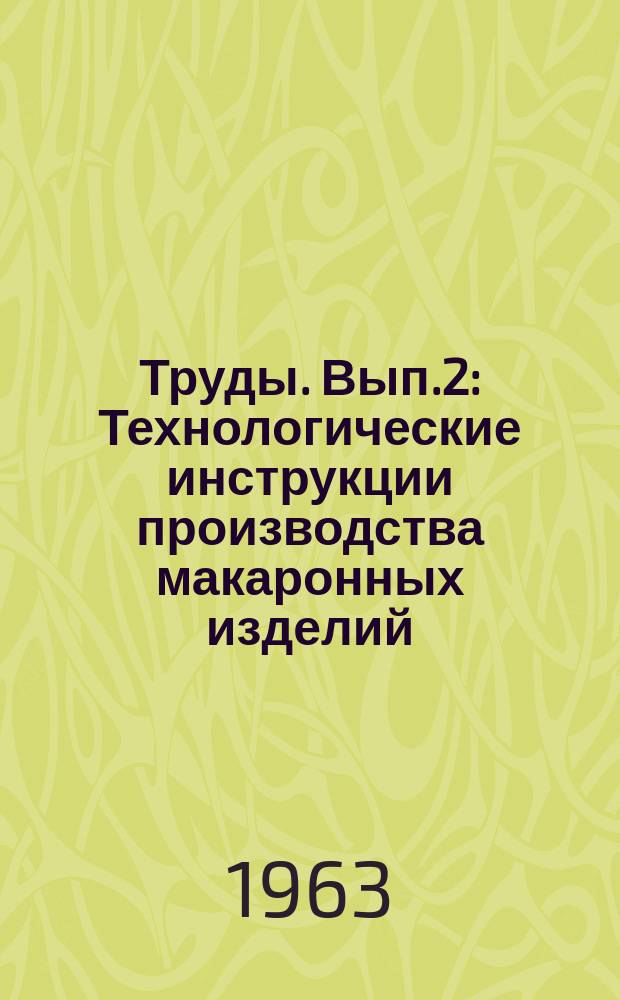 Труды. Вып.2 : Технологические инструкции производства макаронных изделий