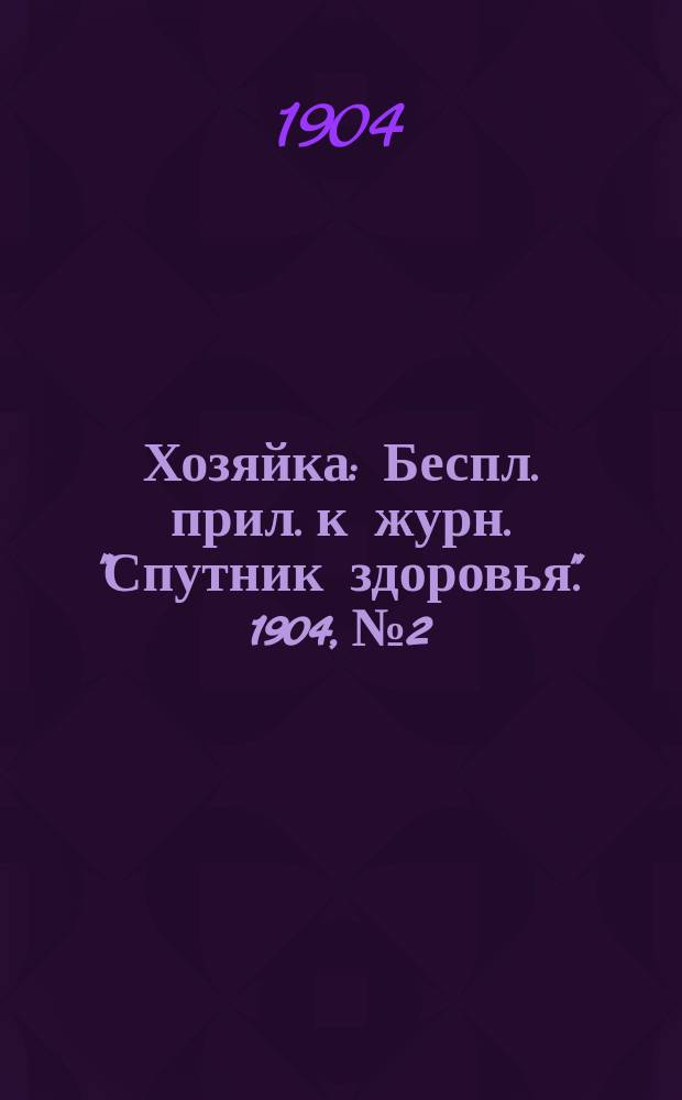 Хозяйка : Беспл. прил. к журн. "Спутник здоровья". 1904, №2 : Пища здоровых