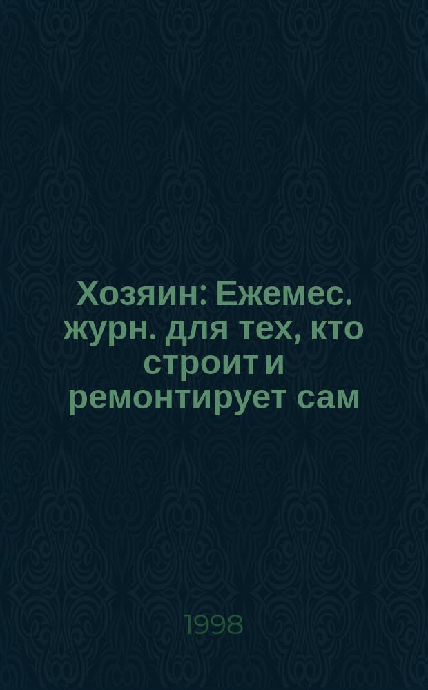 Хозяин : Ежемес. журн. для тех, кто строит и ремонтирует сам