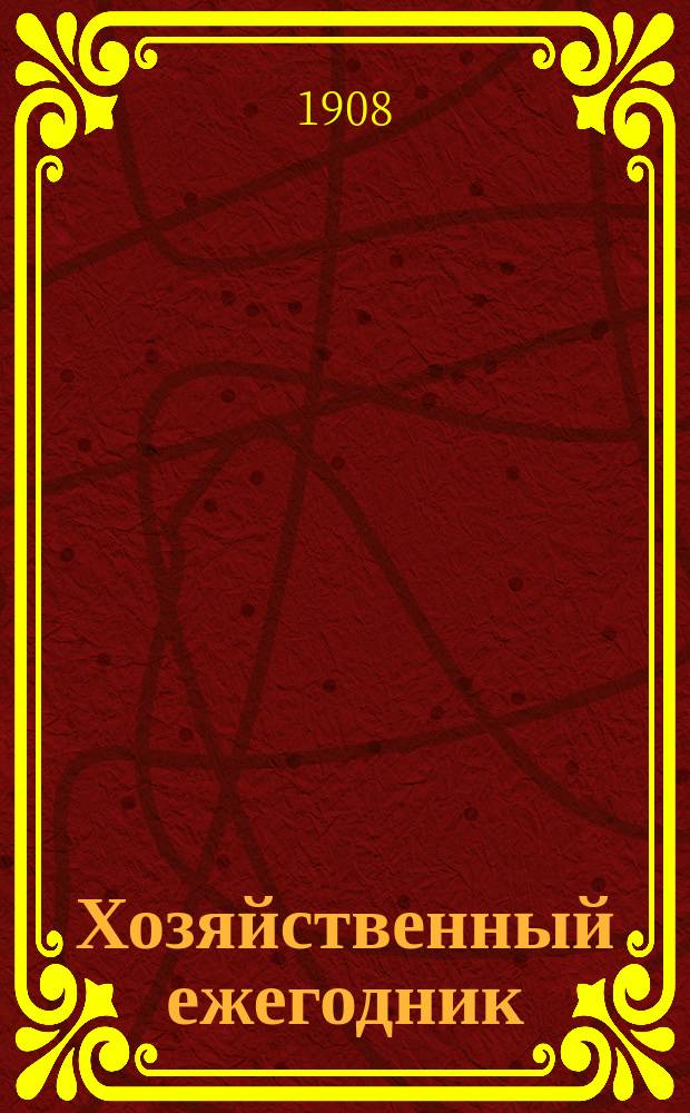 Хозяйственный ежегодник : Беспл. прил. к журн. "Дружеские речи". [Г.1] 1908 : Сборник сведений по сельскому хозяйству