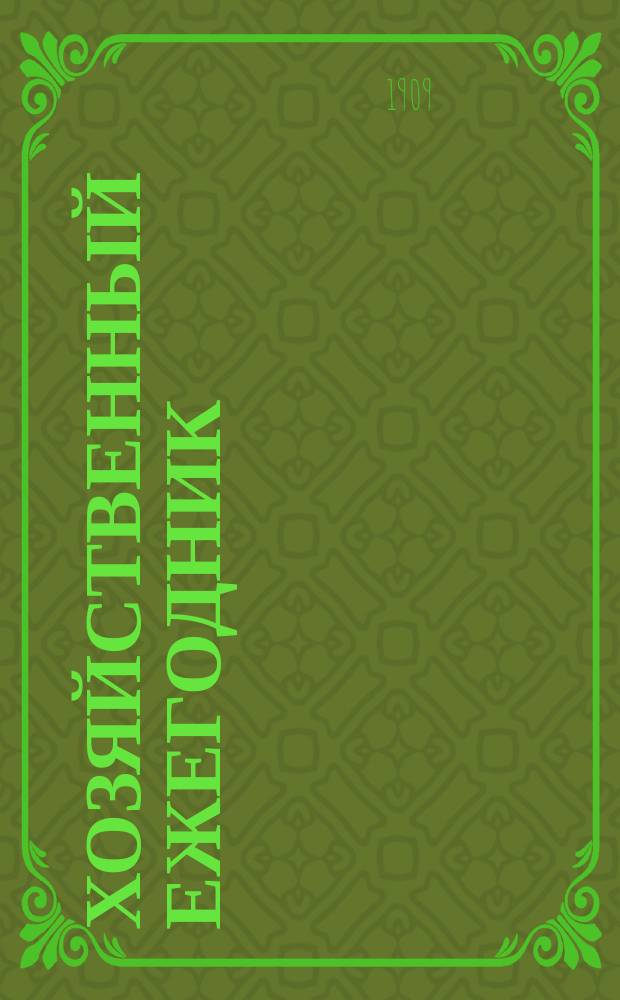 Хозяйственный ежегодник : Беспл. прил. к журн. "Дружеские речи". Г.2 1909 : Сборник сведений и советов по сельскому хозяйству, кустарным промыслам и домоводству