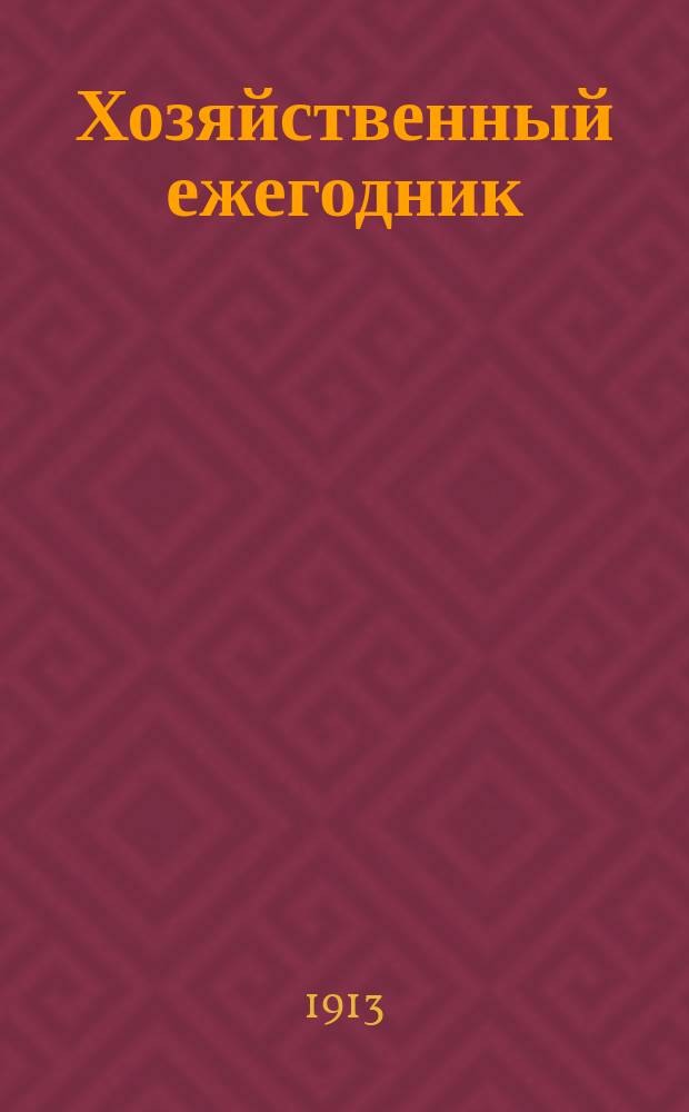 Хозяйственный ежегодник : Беспл. прил. к журн. "Дружеские речи". Г.6 1913 : 500 советов - рецептов по сельскому хозяйству и домоводству