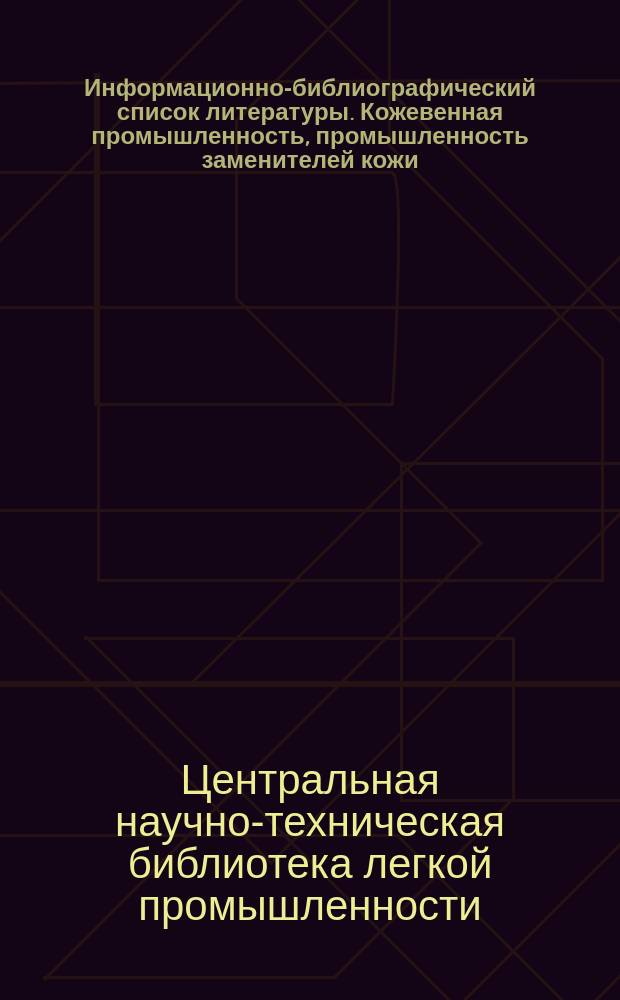 Информационно-библиографический список литературы. Кожевенная промышленность, промышленность заменителей кожи, меховая, обувная, кожевенно-галантерейная и шорно-седельная промышленность