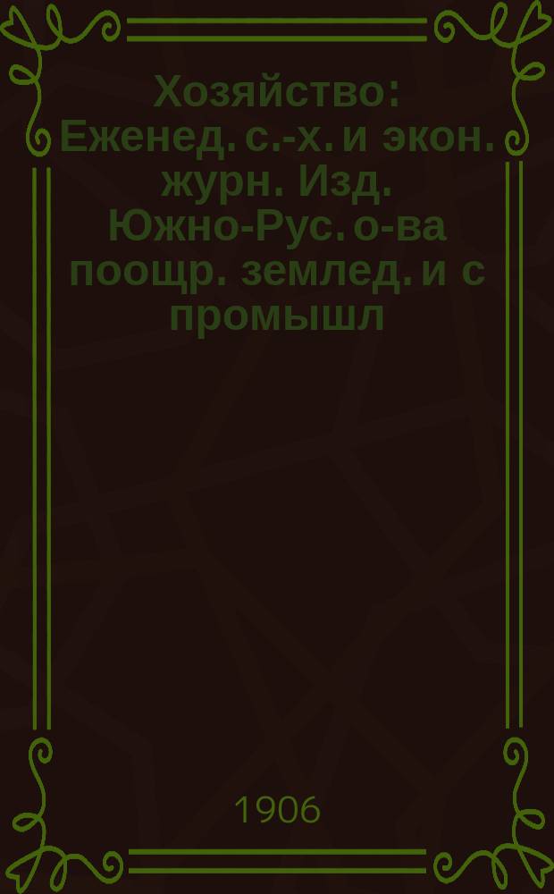 Хозяйство : Еженед. с.-х. и экон. журн. Изд. Южно-Рус. о-ва поощр. землед. и с промышл
