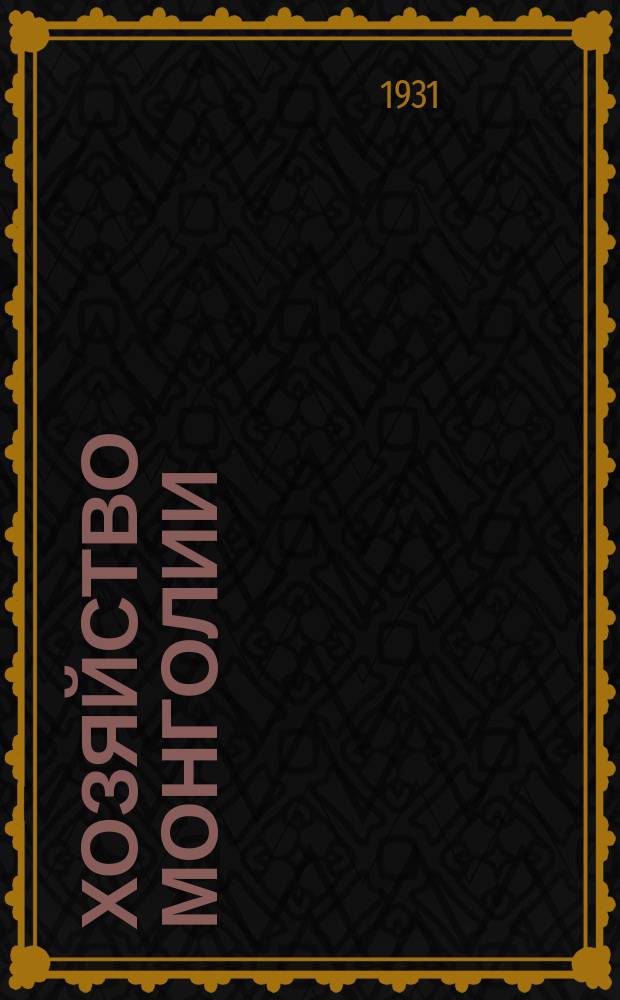 Хозяйство Монголии : Политико-экон. журн., изд. Монголо-советским деловым клубом. 1931, №3(27) : Юбилейный номер к десятилетию Монгольской революции