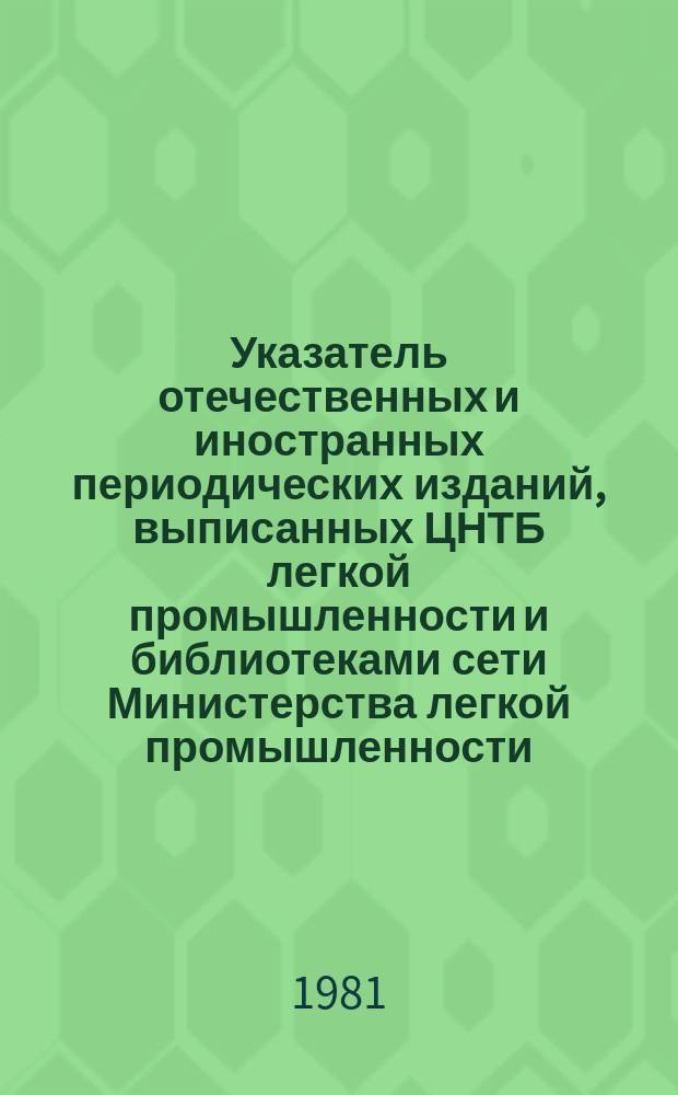 Указатель отечественных и иностранных периодических изданий, выписанных ЦНТБ легкой промышленности и библиотеками сети Министерства легкой промышленности : ... и книг ... в 1980 году