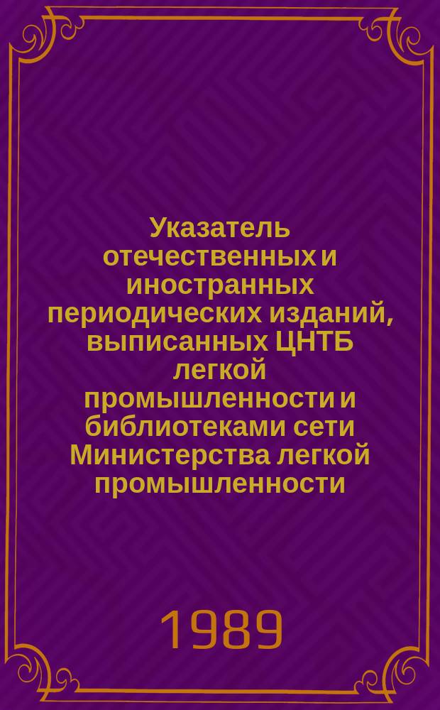 Указатель отечественных и иностранных периодических изданий, выписанных ЦНТБ легкой промышленности и библиотеками сети Министерства легкой промышленности : ... и книг ... в 1988 году