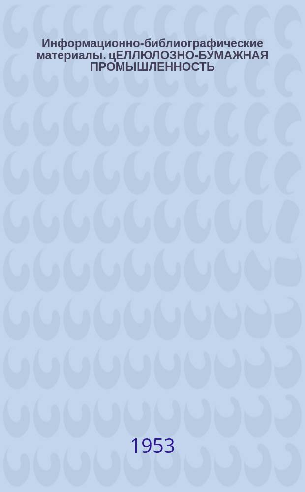 Информационно-библиографические материалы. цЕЛЛЮЛОЗНО-БУМАЖНАЯ ПРОМЫШЛЕННОСТЬ