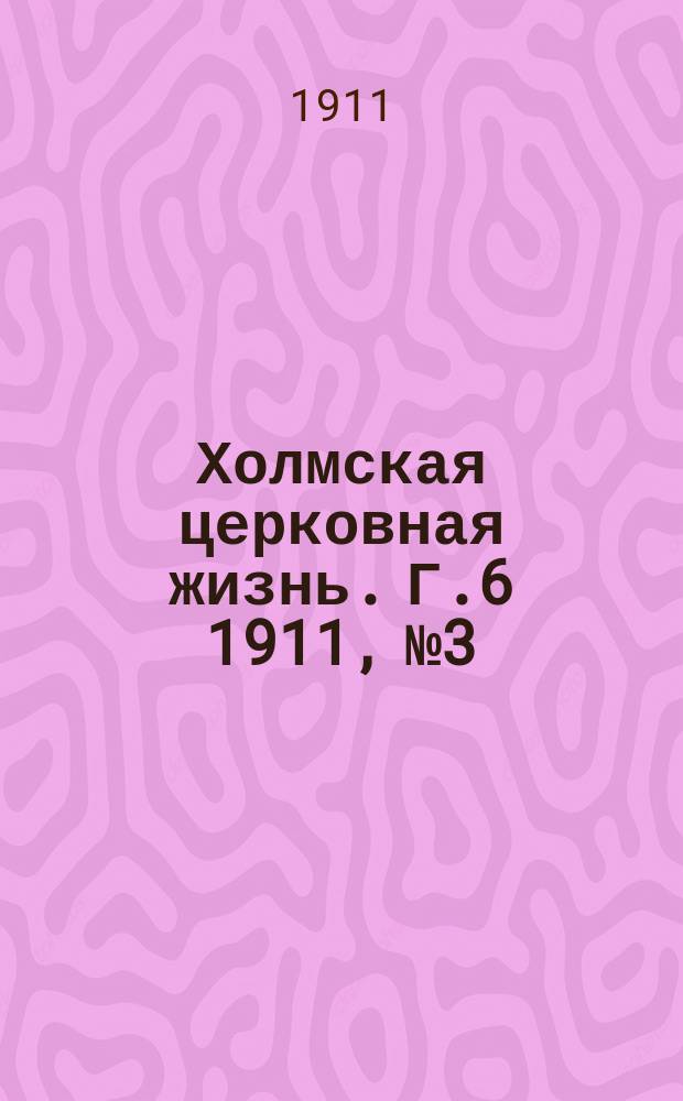 Холмская церковная жизнь. Г.6 1911, №3