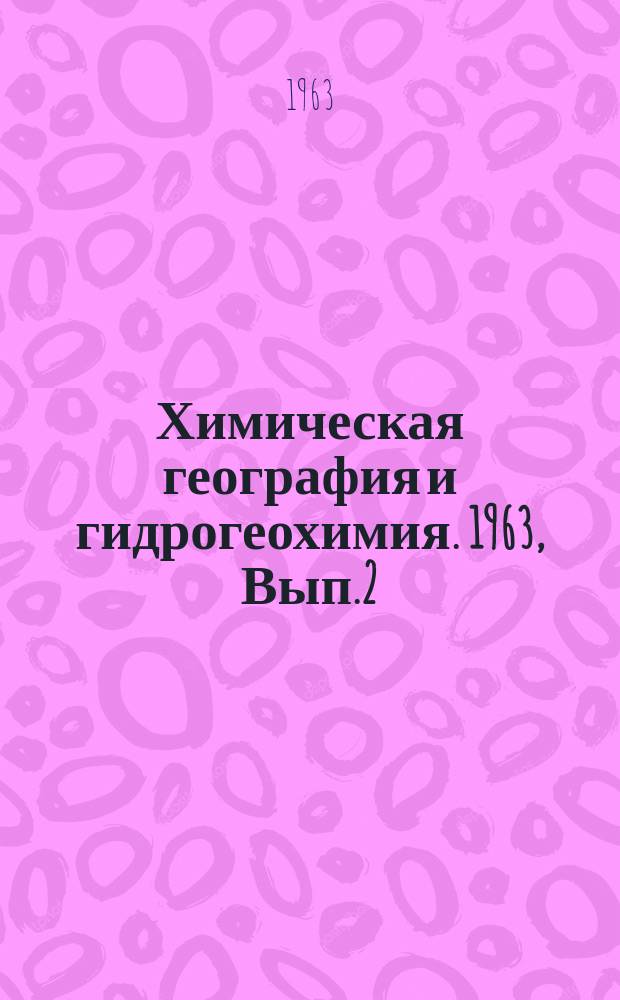 Химическая география и гидрогеохимия. 1963, Вып.2(3) : Труды третьего совещания по химической географии и гидрогеохимии