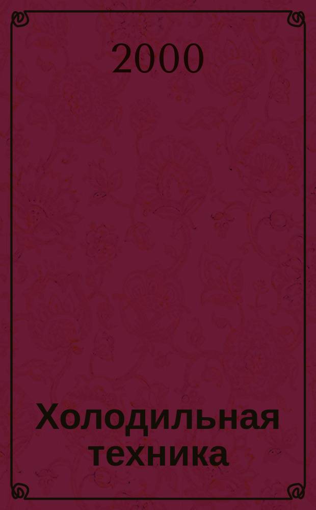 Холодильная техника : Двухмес. научно-техн. журн. Орган Всесоюз. науч.-исслед. ин-та холодильной промышленности им. А.И. Микояна. 2000, №10