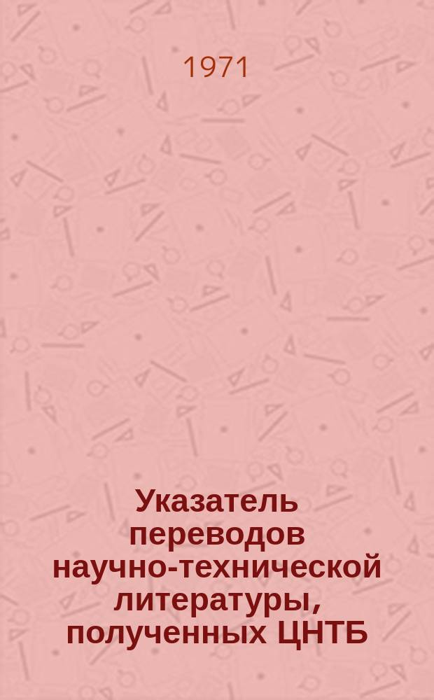 Указатель переводов научно-технической литературы, полученных ЦНТБ