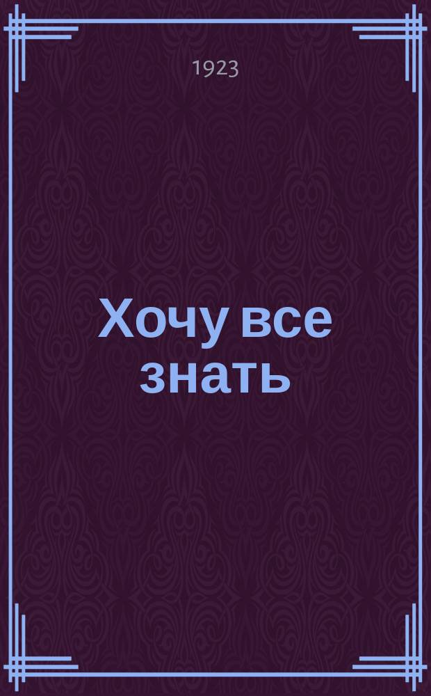 Хочу все знать : Научно-технический журнал для новых рабочих