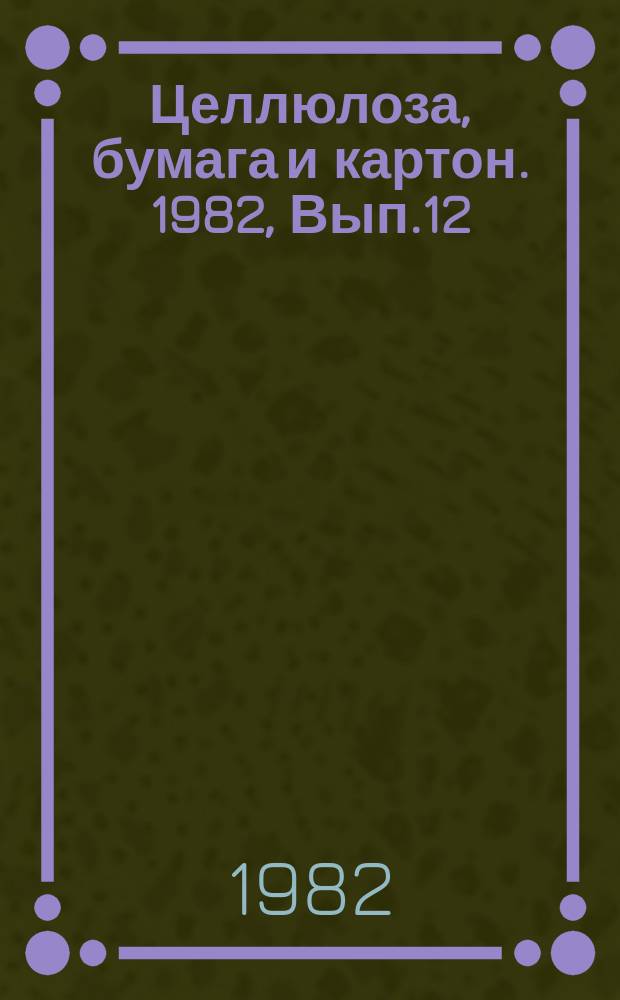 Целлюлоза, бумага и картон. 1982, Вып.12 : Совершенствование производства переплетных и декоративно-облицовочных материалов на бумажной основе
