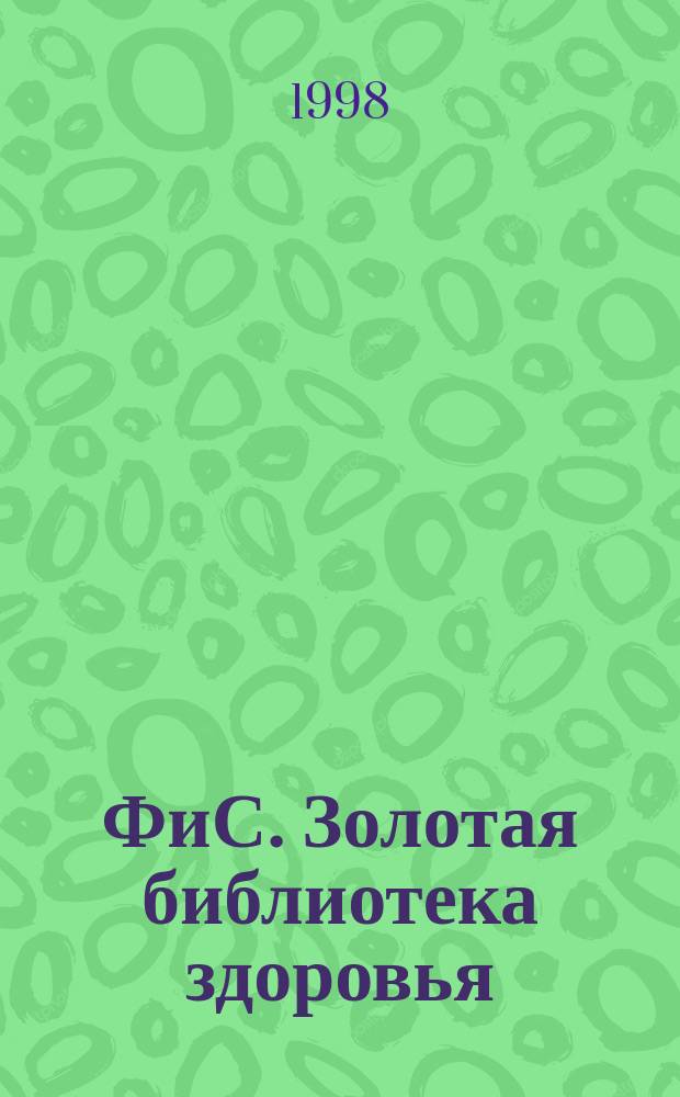 ФиС. Золотая библиотека здоровья : Альм. Прил. к журн. "Физкультура и спорт". Вып.11 : Хочу поделиться, или Семейные секреты исцеления