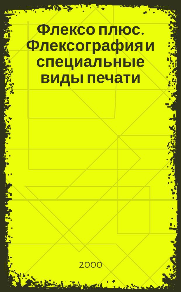 Флексо плюс. Флексография и специальные виды печати : Науч.-техн. журн. для интересующихся флексограф., глубокой, трафарет., тампон. и др. спец. видами печати, их применением, особенностями их, допеч., печ. и отделоч. технологий. 2000, №3(15)